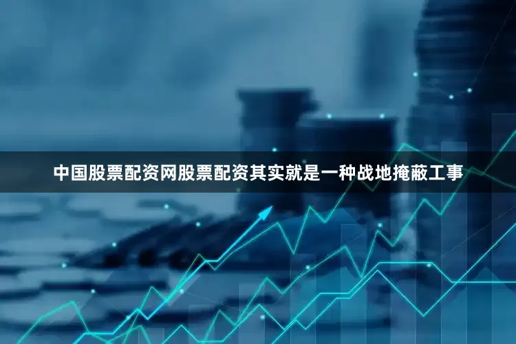 中国股票配资网股票配资其实就是一种战地掩蔽工事