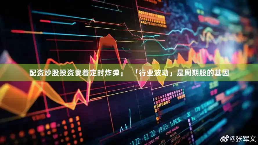 配资炒股投资裹着定时炸弹」  「行业波动」是周期股的基因