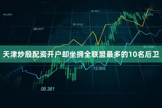 天津炒股配资开户却坐拥全联盟最多的10名后卫