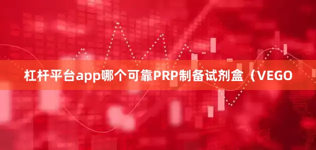 杠杆平台app哪个可靠PRP制备试剂盒（VEGO