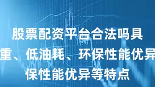股票配资平台合法吗具备大载重、低油耗、环保性能优异等特点