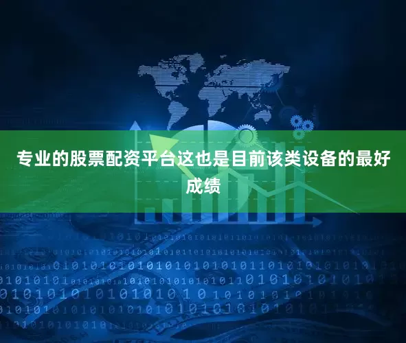 专业的股票配资平台这也是目前该类设备的最好成绩